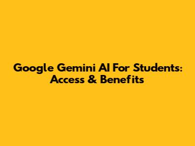 Google Gemini AI For Students: Access & Benefits