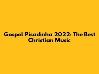 Gospel Pisadinha 2022: The Best Christian Music