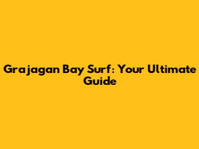 Grajagan Bay Surf: Your Ultimate Guide