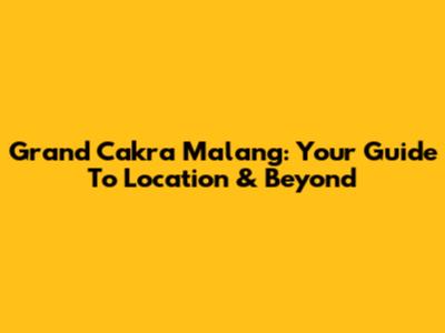 Grand Cakra Malang: Your Guide To Location & Beyond