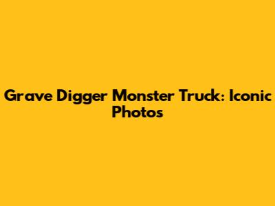 Grave Digger Monster Truck: Iconic Photos