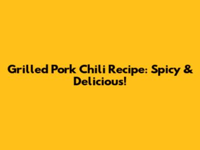Grilled Pork Chili Recipe: Spicy & Delicious!