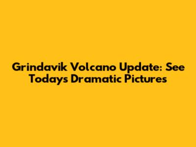 Grindavik Volcano Update: See Today's Dramatic Pictures