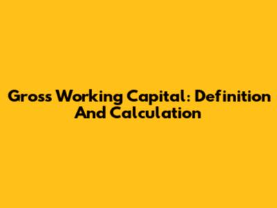 Gross Working Capital: Definition And Calculation