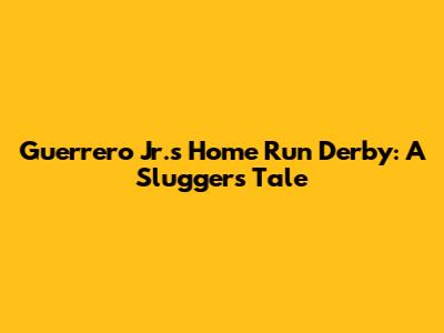 Guerrero Jr.'s Home Run Derby: A Slugger's Tale