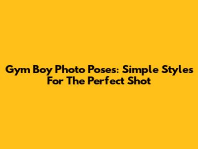 Gym Boy Photo Poses: Simple Styles For The Perfect Shot