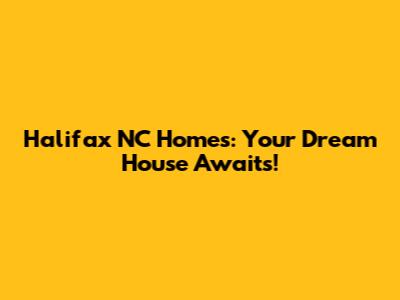 Halifax NC Homes: Your Dream House Awaits!
