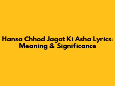 Hansa Chhod Jagat Ki Asha Lyrics: Meaning & Significance