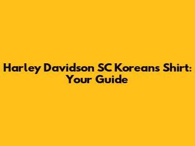 Harley Davidson SC Koreans Shirt: Your Guide