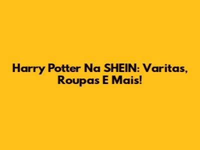 Harry Potter Na SHEIN: Varitas, Roupas E Mais!