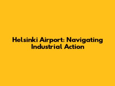 Helsinki Airport: Navigating Industrial Action