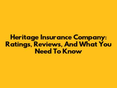 Heritage Insurance Company: Ratings, Reviews, And What You Need To Know