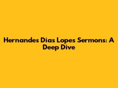 Hernandes Dias Lopes Sermons: A Deep Dive