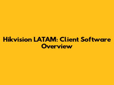 Hikvision LATAM: Client Software Overview