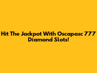Hit The Jackpot With Oscapasc 777 Diamond Slots!
