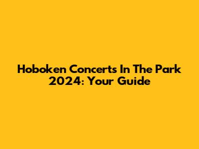 Hoboken Concerts In The Park 2024: Your Guide