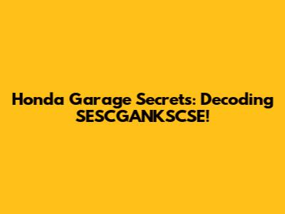 Honda Garage Secrets: Decoding SESCGANKSCSE!