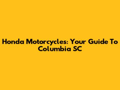Honda Motorcycles: Your Guide To Columbia SC