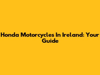 Honda Motorcycles In Ireland: Your Guide