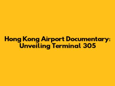 Hong Kong Airport Documentary: Unveiling Terminal 305