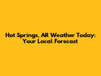 Hot Springs, AR Weather Today: Your Local Forecast