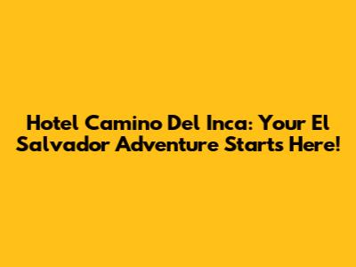 Hotel Camino Del Inca: Your El Salvador Adventure Starts Here!