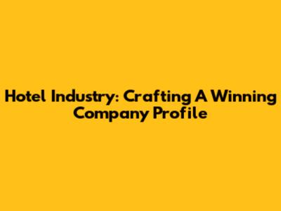 Hotel Industry: Crafting A Winning Company Profile