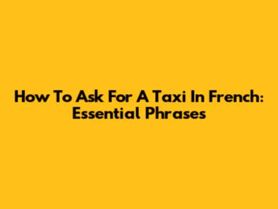 How To Ask For A Taxi In French: Essential Phrases