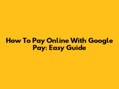 How To Pay Online With Google Pay: Easy Guide
