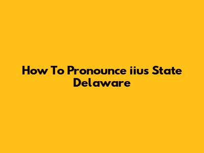 How To Pronounce 'iius State Delaware'