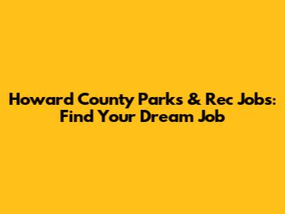 Howard County Parks & Rec Jobs: Find Your Dream Job