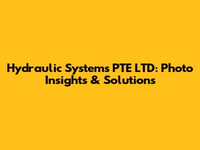 Hydraulic Systems PTE LTD: Photo Insights & Solutions