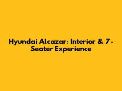 Hyundai Alcazar: Interior & 7-Seater Experience