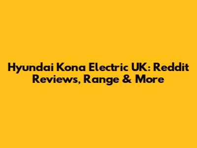 Hyundai Kona Electric UK: Reddit Reviews, Range & More