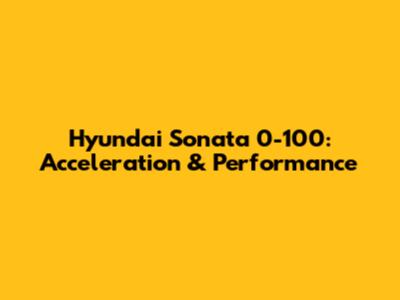 Hyundai Sonata 0-100: Acceleration & Performance
