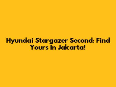 Hyundai Stargazer Second: Find Yours In Jakarta!