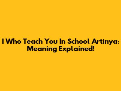 I Who Teach You In School Artinya: Meaning Explained!