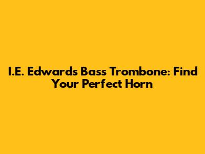 I.E. Edwards Bass Trombone: Find Your Perfect Horn