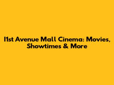 I1st Avenue Mall Cinema: Movies, Showtimes & More