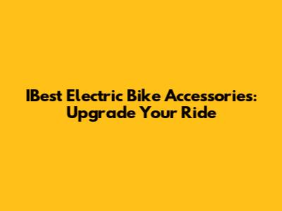 IBest Electric Bike Accessories: Upgrade Your Ride