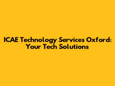 ICAE Technology Services Oxford: Your Tech Solutions