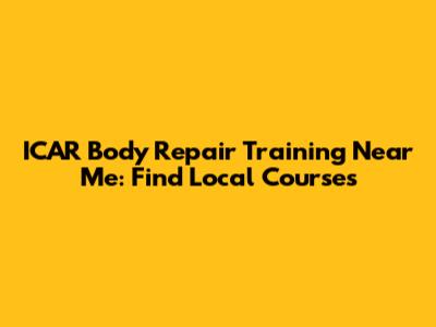 ICAR Body Repair Training Near Me: Find Local Courses