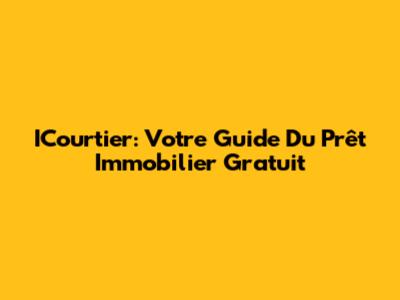 ICourtier: Votre Guide Du Prêt Immobilier Gratuit