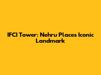IFCI Tower: Nehru Place's Iconic Landmark