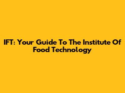 IFT: Your Guide To The Institute Of Food Technology