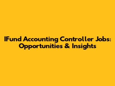 IFund Accounting Controller Jobs: Opportunities & Insights