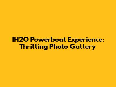 IH2O Powerboat Experience: Thrilling Photo Gallery