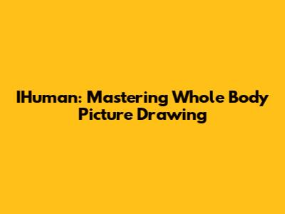 IHuman: Mastering Whole Body Picture Drawing