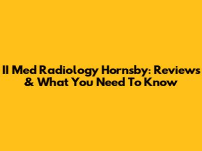 II Med Radiology Hornsby: Reviews & What You Need To Know