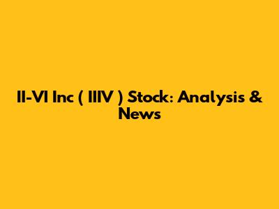 II-VI Inc ( IIIV ) Stock: Analysis & News